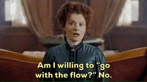 4d71a1e1-406a-7a85-016a-60865cb0428b.gif A woman in Victorian dress says 'Am I willing to go with the flow? No.'