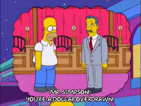 homer+simpson+bank+GIF.gif Homer Simpson stands before a man in a suit inside a bank, who says 'Mr. Simpson, you're a dollar overdrawn,' in a cartoon.