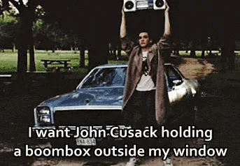A movie still of a man raising a boombox is captioned 'I want John Cusack holding a boombox outside my window.'