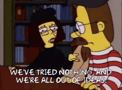 simpsons-flanders.gif Two animated characters say 'We've tried nothing, and we're all out of ideas.'
