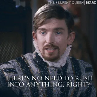 Nervous+Season+2+GIF+by+The+Serpent+Queen.gif A man in an Elizabethan ruffled collar says 'There's no need to rush into anything, right?' in The Serpent Queen.