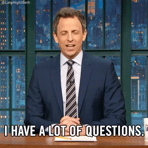 Seth+Meyers+Question+GIF+by+Late+Night+with+Seth+Meyers.gif A talk show host at a desk says 'I have a lot of questions.'