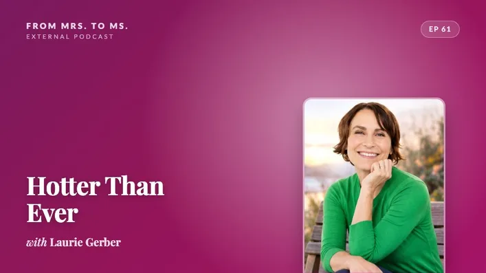 from-mrs-to-ms-hotter-than-ever.jpg Promotional graphic for the From Mrs. to Ms. podcast episode Hotter Than Ever, featuring a smiling headshot of Laurie Gerber on a pink and plum background.